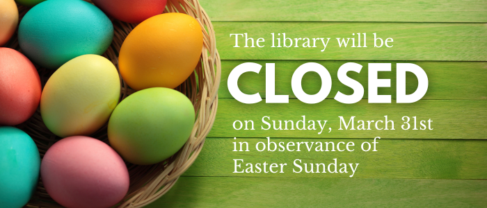 The library will be closed on Sunday, March 31st in observance of Easter Sunday