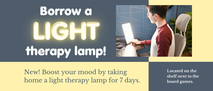 Borrow a light therapy lamp! New! Boost your mood by taking home a light therapy lamp for 7 days. Located on the shelf next to the board games.
