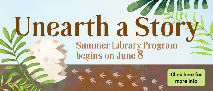 Unearth a Story. Summer Library Program begins on June 8. Click here for more info.